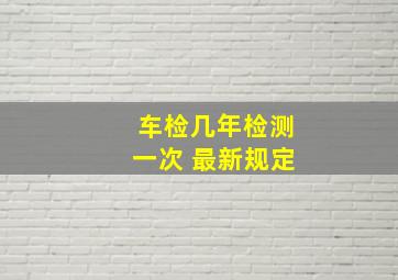 车检几年检测一次 最新规定